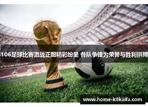 106足球比赛激战正酣精彩纷呈 各队争锋为荣誉与胜利拼搏