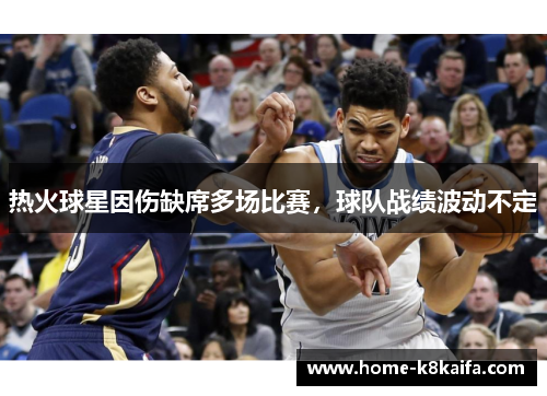 热火球星因伤缺席多场比赛，球队战绩波动不定