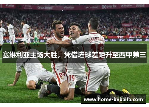 塞维利亚主场大胜，凭借进球差距升至西甲第三