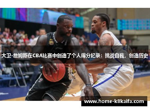大卫-詹姆斯在CBA比赛中创造了个人得分纪录：挑战自我，创造历史