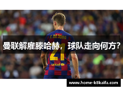 曼联解雇滕哈赫，球队走向何方？