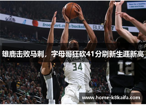 雄鹿击败马刺，字母哥狂砍41分刷新生涯新高