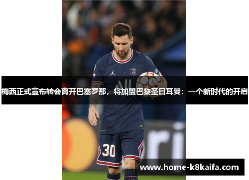 梅西正式宣布转会离开巴塞罗那，将加盟巴黎圣日耳曼：一个新时代的开启