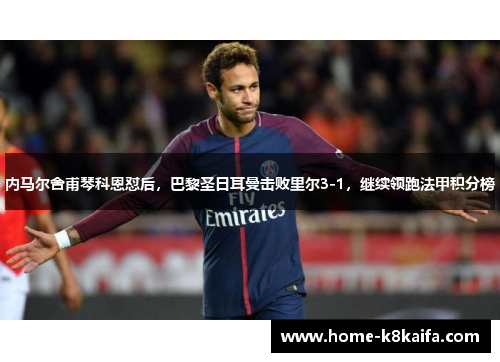 内马尔舍甫琴科恩怼后，巴黎圣日耳曼击败里尔3-1，继续领跑法甲积分榜