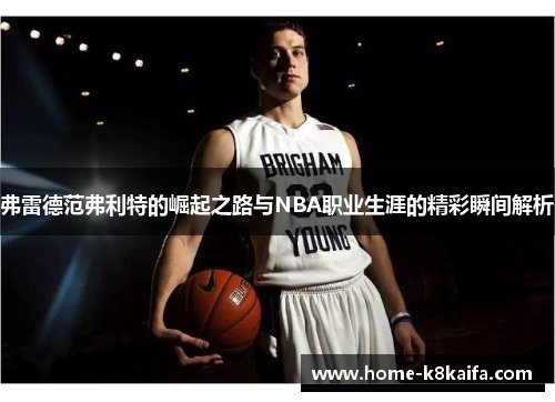 弗雷德范弗利特的崛起之路与NBA职业生涯的精彩瞬间解析